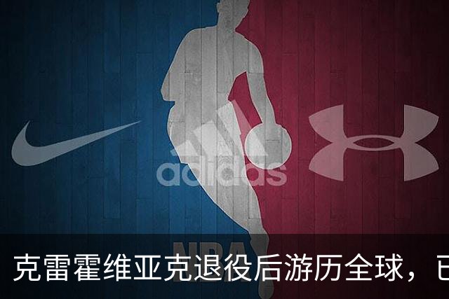 克雷霍维亚克退役后游历全球，已踏足140多个国家