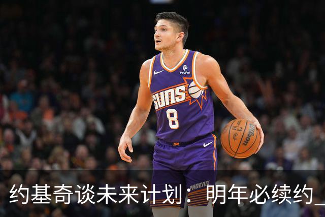 约基奇谈未来计划：明年必续约 掘金是我的归属